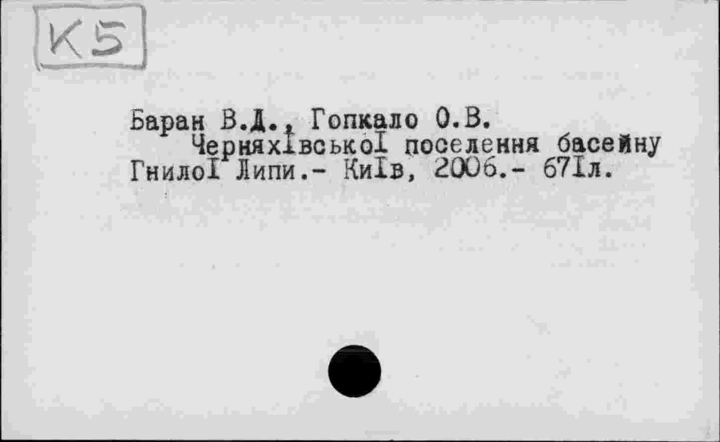 ﻿Баран В.І.. Гопкало O.ß.
ЧерняхівськоІ поселення басейну Гнилої Липи.- Київ, 2006.- 671л.